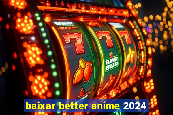 baixar better anime 2024